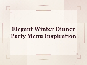 Elegant Winter Dinner Party Menu Ideas