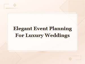 Elegant Event Planning for Luxury Weddings That Inspire Timeless Celebrations