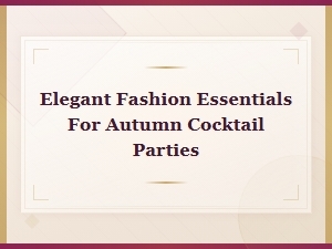 Elegant Fashion Essentials for Stunning Autumn Cocktail Parties