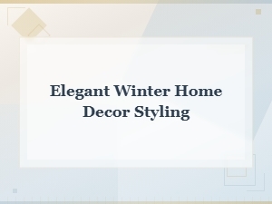 Elegant Winter Home Decor Styling Ideas for a Cozy Seasonal Refresh
